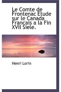 Le Comte de Frontenac Etude Sur Le Canada Francais a la Fin XVII Siele.