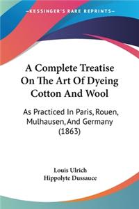 Complete Treatise On The Art Of Dyeing Cotton And Wool