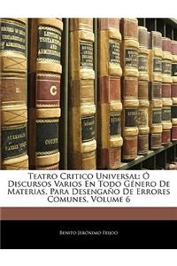 Teatro Critico Universal: O Discursos Varios En Todo Genero de Materias, Para Desengano de Errores Comunes, Volume 6