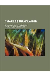 Charles Bradlaugh; A Record of His Life and Work