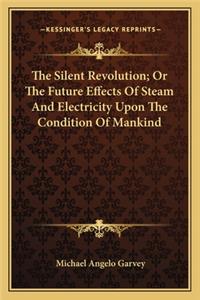 Silent Revolution; Or the Future Effects of Steam and Electricity Upon the Condition of Mankind