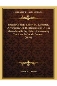 Speech of Hon. Robert M. T. Hunter, of Virginia, on the Resolutions of the Massachusetts Legislature Concerning the Assault on Mr. Sumner (1856)
