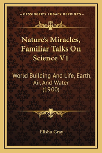 Nature's Miracles, Familiar Talks On Science V1