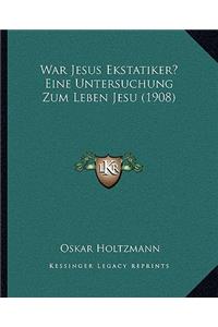 War Jesus Ekstatiker? Eine Untersuchung Zum Leben Jesu (1908)