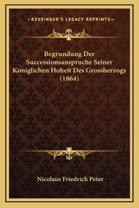 Begrundung Der Successionsanspruche Seiner Koniglichen Hoheit Des Grossherzogs (1864)