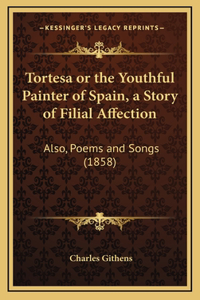 Tortesa or the Youthful Painter of Spain, a Story of Filial Affection