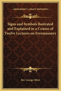 Signs and Symbols llustrated and Explained in a Course of Twelve Lectures on Freemasonry