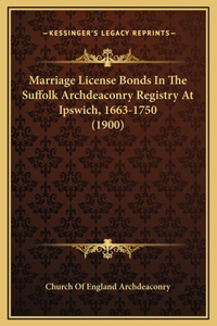Marriage License Bonds In The Suffolk Archdeaconry Registry At Ipswich, 1663-1750 (1900)