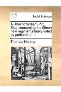 A letter to William Pitt, Esq; concerning the fifteen new regiments lately voted by parliament