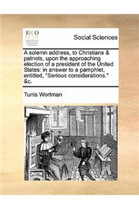 A Solemn Address, to Christians & Patriots, Upon the Approaching Election of a President of the United States