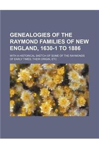 Genealogies of the Raymond Families of New England, 1630-1 to 1886; With a Historical Sketch of Some of the Raymonds of Early Times, Their Origin, Etc