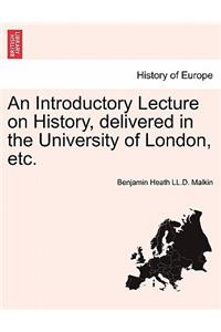 An Introductory Lecture on History, Delivered in the University of London, Etc.