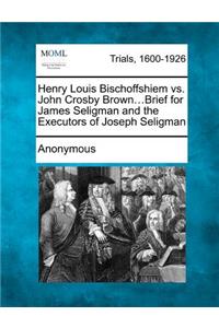 Henry Louis Bischoffshiem vs. John Crosby Brown...Brief for James Seligman and the Executors of Joseph Seligman
