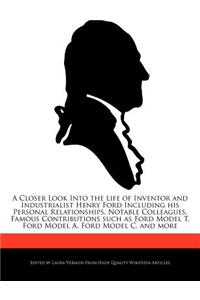 A Closer Look Into the Life of Inventor and Industrialist Henry Ford Including His Personal Relationships, Notable Colleagues, Famous Contributions