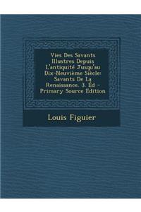 Vies Des Savants Illustres Depuis L'Antiquite Jusqu'au Dix-Neuvieme Siecle: Savants de La Renaissance. 3. Ed