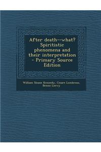 After Death--What? Spiritistic Phenomena and Their Interpretation
