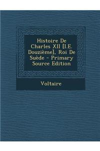 Histoire de Charles XII [I.E. Douzieme], Roi de Suede
