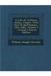 A Life of Anthony Ashley Cooper, First Earl of Shaftesbury, 1621-1683, Volume 1