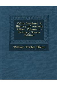Celtic Scotland: A History of Ancient Alban, Volume 1