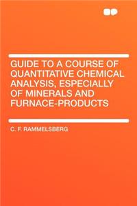 Guide to a Course of Quantitative Chemical Analysis, Especially of Minerals and Furnace-Products