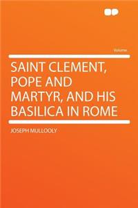 Saint Clement, Pope and Martyr, and His Basilica in Rome