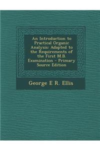 An Introduction to Practical Organic Analysis: Adapted to the Requirements of the First M.B. Examination - Primary Source Edition