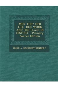 Mrs. Eddy Her Life, Her Work and Her Place in History - Primary Source Edition