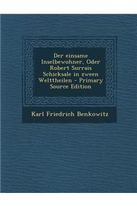 Der Einsame Inselbewohner, Oder Robert Surrais Schicksale in Zween Welttheilen - Primary Source Edition