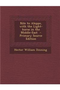 Nile to Aleppo, with the Light-Horse in the Middle-East - Primary Source Edition