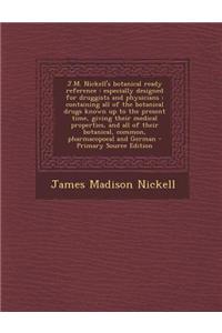 J.M. Nickell's Botanical Ready Reference: Especially Designed for Druggists and Physicians: Containing All of the Botanical Drugs Known Up to the Pres