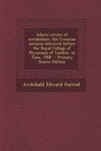 Inborn Errors of Metabolism; The Croonian Lectures Delivered Before the Royal College of Physicians of London, in June, 1908