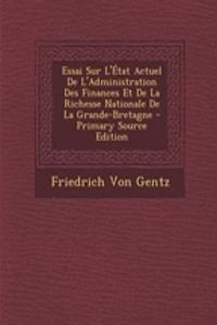Essai Sur L'Etat Actuel de L'Administration Des Finances Et de La Richesse Nationale de La Grande-Bretagne - Primary Source Edition