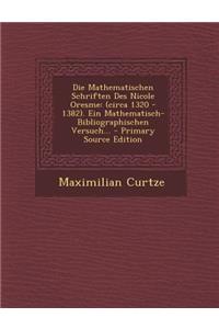 Die Mathematischen Schriften Des Nicole Oresme: (Circa 1320 - 1382). Ein Mathematisch- Bibliographischen Versuch... - Primary Source Edition