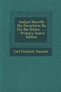 Analyse Nouvelle Des Ouvertures Du Jeu Des Échecs ......