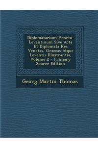 Diplomatarium Veneto-Levantinum Sive ACTA Et Diplomata Res Venetas, Graecas Atque Levantis Illustrantia, Volume 2