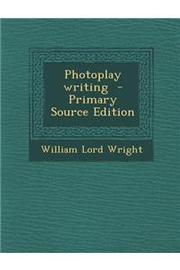 Photoplay Writing - Primary Source Edition