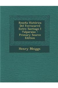 Resena Historica del Ferrocarril Entre Santiago I Valparaiso - Primary Source Edition