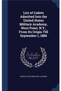 List of Cadets Admitted Into the United States Military Academy, West Point, N.Y., From Its Origin Till September 1, 1886