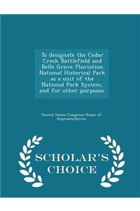 To Designate the Cedar Creek Battlefield and Belle Grove Plantation National Historical Park as a Unit of the National Park System, and for Other Purposes. - Scholar's Choice Edition