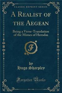 A Realist of the Aegean: Being a Verse-Translation of the Mimes of Herodas (Classic Reprint)