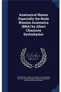 Anatomical Names Especially the Basle Nomina Anatomica (BNA) by Albert Chauncey Eycleshymer