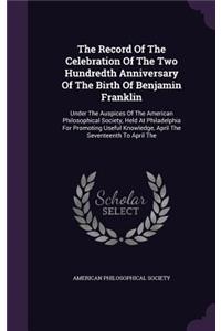 The Record Of The Celebration Of The Two Hundredth Anniversary Of The Birth Of Benjamin Franklin