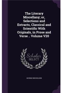 The Literary Miscellany; or, Selections and Extracts, Classical and Scientific With Originals, in Prose and Verse .. Volume V20