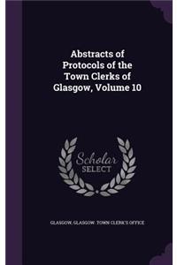Abstracts of Protocols of the Town Clerks of Glasgow, Volume 10