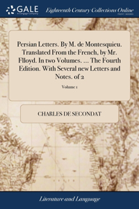 Persian Letters. By M. de Montesquieu. Translated From the French, by Mr. Flloyd. In two Volumes. ... The Fourth Edition. With Several new Letters and Notes. of 2; Volume 1