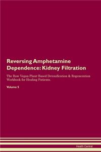 Reversing Amphetamine Dependence: Kidney Filtration The Raw Vegan Plant-Based Detoxification & Regeneration Workbook for Healing Patients. Volume 5