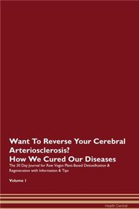 Want To Reverse Your Cerebral Arteriosclerosis? How We Cured Our Diseases. The 30 Day Journal for Raw Vegan Plant-Based Detoxification & Regeneration with Information & Tips Volume 1