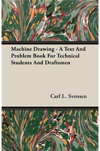Machine Drawing - A Text And Problem Book For Technical Students And Draftsmen