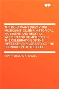 The Bohemians (New York Musicians' Club) a Historical Narrative and Record. Written and Compiled for the Celebration of the Fifteenth Anniversary of the Foundation of the Club