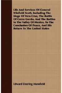 Life and Services of General Winfield Scott, Including the Siege of Vera Cruz, the Battle of Cerro Gordo, and the Battles in the Valley of Mexico, to the Conclusion of Peace, and His Return to the United States